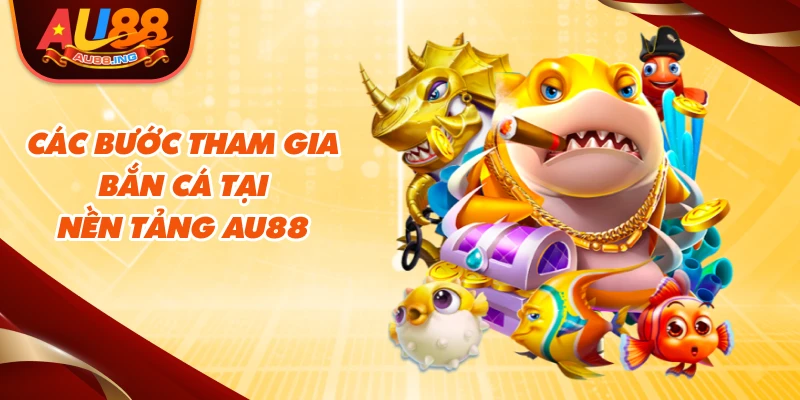 Các bước tham gia bắn cá tại nền tảng Au88